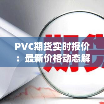 PVC期货实时报价：最新价格动态解析