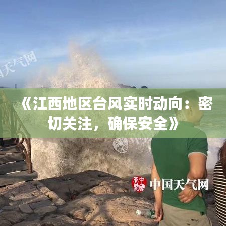 《江西地区台风实时动向：密切关注，确保安全》