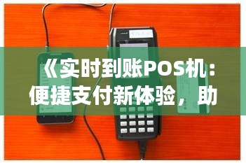 《实时到账POS机：便捷支付新体验，助力商业发展》