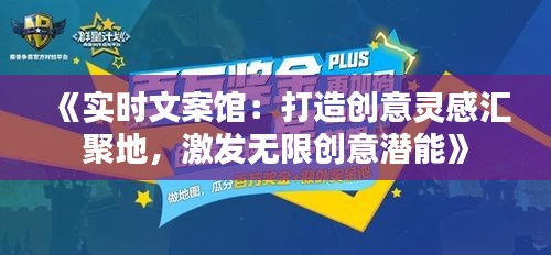 《实时文案馆：打造创意灵感汇聚地，激发无限创意潜能》