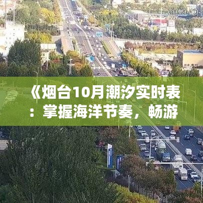 《烟台10月潮汐实时表：掌握海洋节奏，畅游海滨时光》