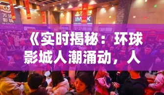 《实时揭秘：环球影城人潮涌动，人气爆棚！》