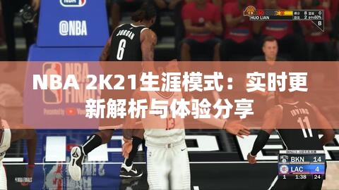 NBA 2K21生涯模式：实时更新解析与体验分享