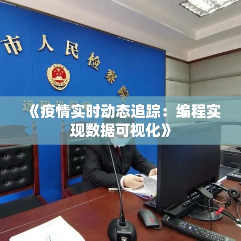 《疫情实时动态追踪：编程实现数据可视化》