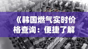 《韩国燃气实时价格查询：便捷了解燃气市场动态》