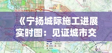 《宁扬城际施工进展实时图：见证城市交通新篇章》