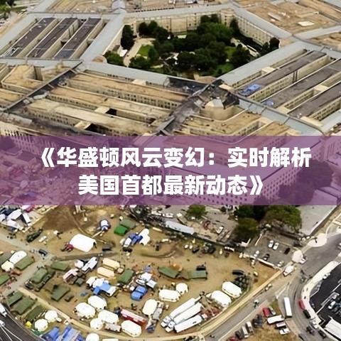 《华盛顿风云变幻：实时解析美国首都最新动态》