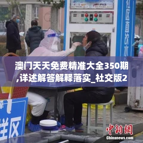 澳门天天免费精准大全350期,详述解答解释落实_社交版2.118