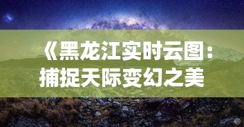 《黑龙江实时云图：捕捉天际变幻之美》