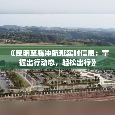 《昆明至腾冲航班实时信息：掌握出行动态，轻松出行》