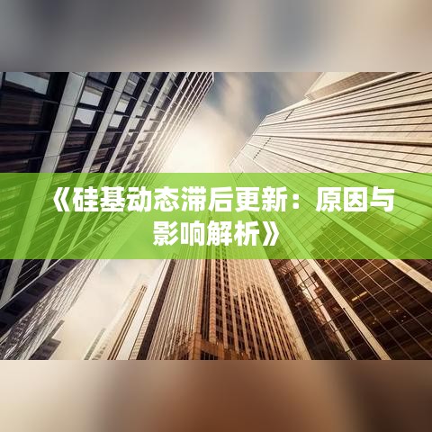 《硅基动态滞后更新：原因与影响解析》