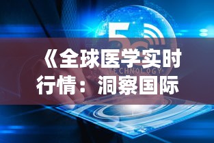 《全球医学实时行情：洞察国际医疗动态》