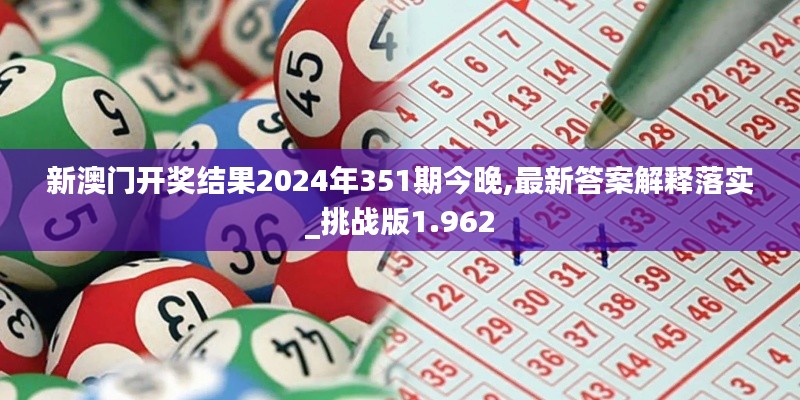 新澳门开奖结果2024年351期今晚,最新答案解释落实_挑战版1.962