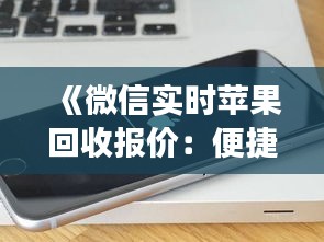 《微信实时苹果回收报价：便捷服务，轻松变现你的旧手机》