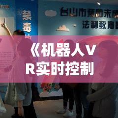 《机器人VR实时控制：未来工业革命的新引擎》