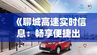 《聊城高速实时信息：畅享便捷出行新体验》