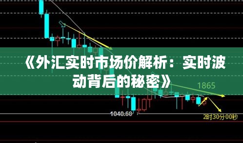 《外汇实时市场价解析：实时波动背后的秘密》