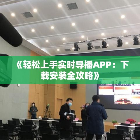 《轻松上手实时导播APP：下载安装全攻略》