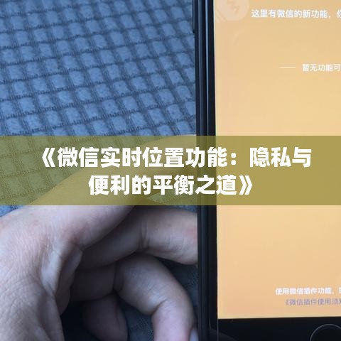 《微信实时位置功能：隐私与便利的平衡之道》