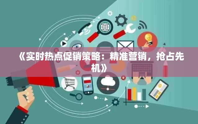 《实时热点促销策略：精准营销，抢占先机》