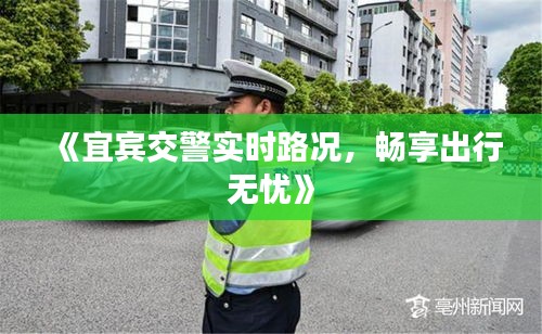 《宜宾交警实时路况，畅享出行无忧》