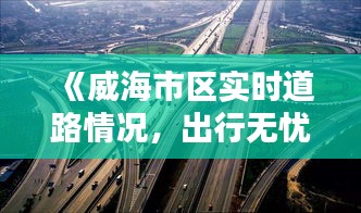 《威海市区实时道路情况，出行无忧尽在掌握》