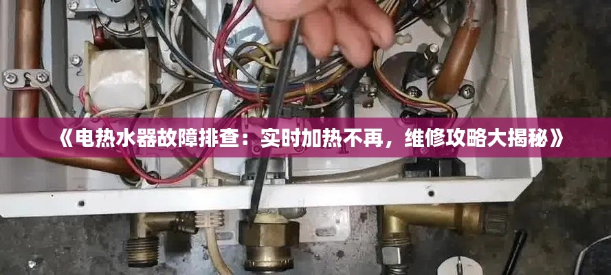 《电热水器故障排查：实时加热不再，维修攻略大揭秘》