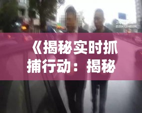 《揭秘实时抓捕行动：揭秘神秘软件背后的真相》