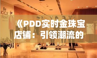 《PDD实时金珠宝店铺：引领潮流的购物新体验》