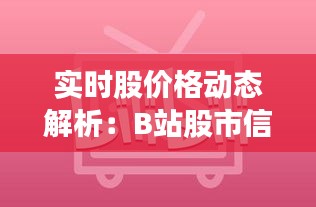 实时股价格动态解析：B站股市信息平台深度解析