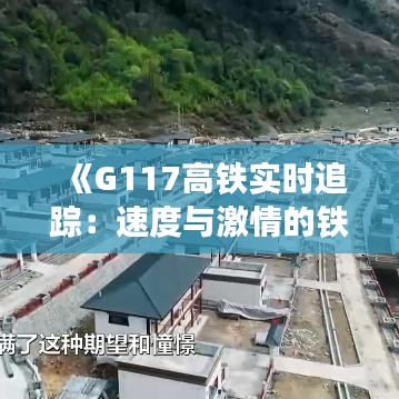 《G117高铁实时追踪：速度与激情的铁路新篇章》