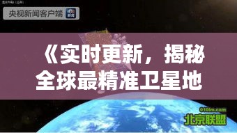 《实时更新，揭秘全球最精准卫星地图》