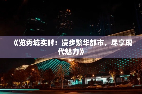 《览秀城实时：漫步繁华都市，尽享现代魅力》