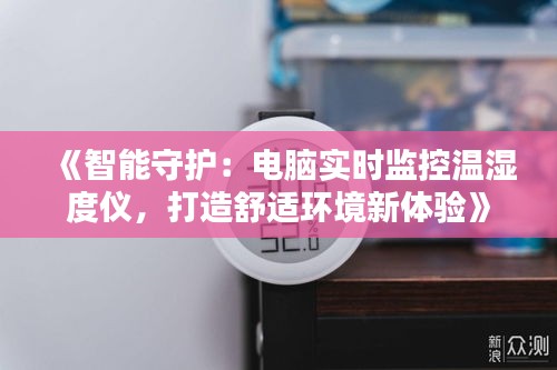 《智能守护：电脑实时监控温湿度仪，打造舒适环境新体验》