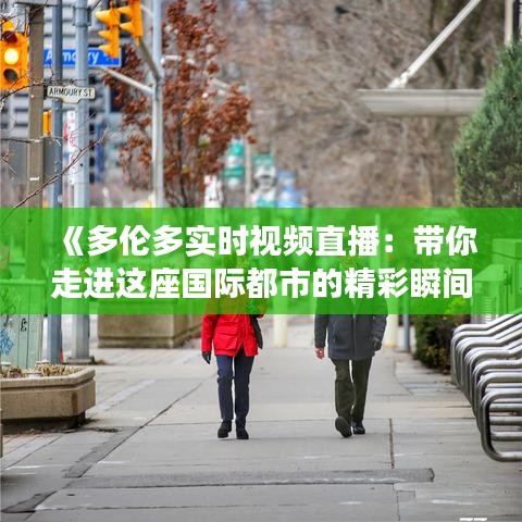 《多伦多实时视频直播：带你走进这座国际都市的精彩瞬间》