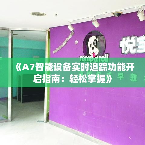 《A7智能设备实时追踪功能开启指南：轻松掌握》