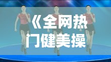 《全网热门健美操直播精选，跟随节奏燃动身心！》