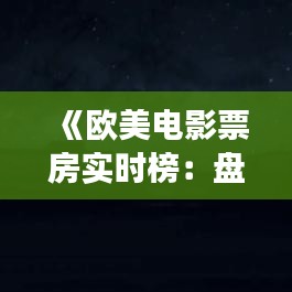 《欧美电影票房实时榜：盘点最新票房风云》