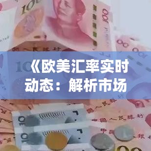 《欧美汇率实时动态：解析市场波动与未来趋势》