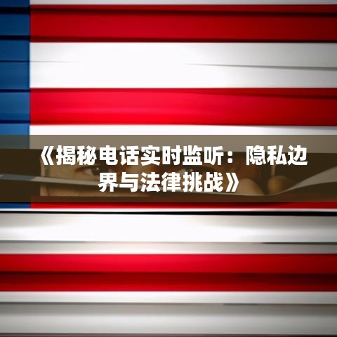 《揭秘电话实时监听：隐私边界与法律挑战》