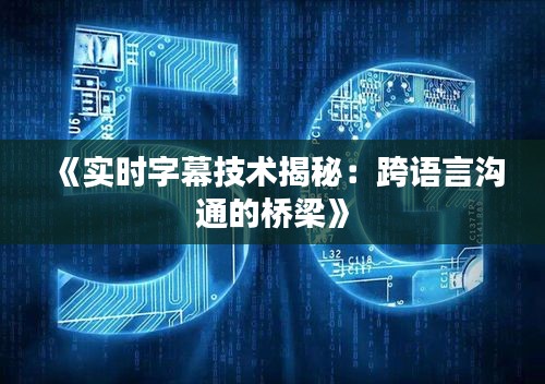 《实时字幕技术揭秘：跨语言沟通的桥梁》