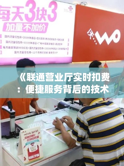 《联通营业厅实时扣费：便捷服务背后的技术解析》