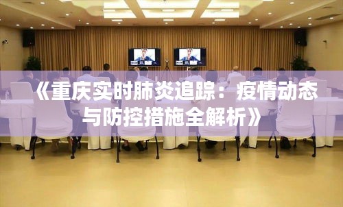 《重庆实时肺炎追踪：疫情动态与防控措施全解析》