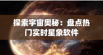 探索宇宙奥秘：盘点热门实时星象软件