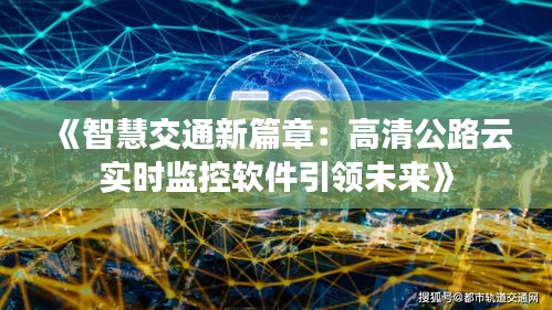 《智慧交通新篇章：高清公路云实时监控软件引领未来》