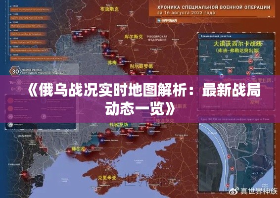 《俄乌战况实时地图解析：最新战局动态一览》