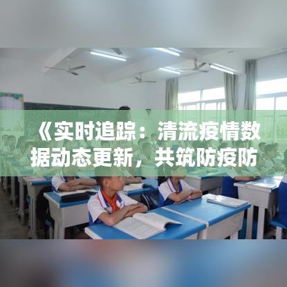 《实时追踪：清流疫情数据动态更新，共筑防疫防线》