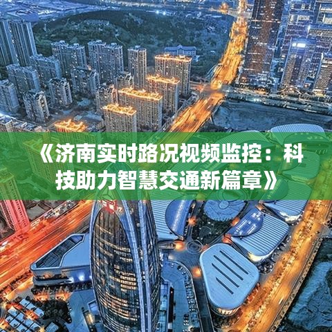 《济南实时路况视频监控：科技助力智慧交通新篇章》