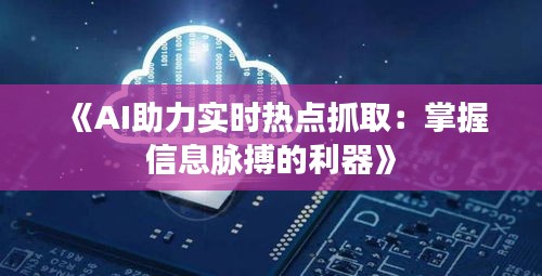 《AI助力实时热点抓取：掌握信息脉搏的利器》