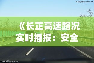 《长芷高速路况实时播报：安全驾驶，一路畅通》